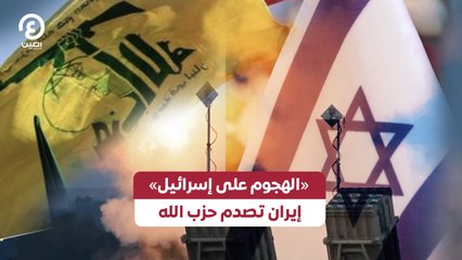 «الهجوم على إسرائيل».. إيران تصدم حزب الله