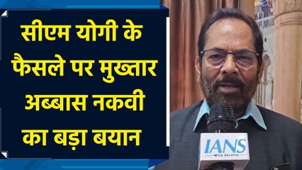 CM Yogi के फैसले पर Mukhtar Abbas Naqvi का बड़ा बयान