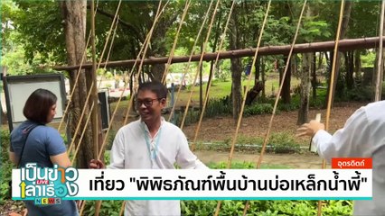 เที่ยว “พิพิธภัณฑ์พื้นบ้านบ่อเหล็กน้ำพี้” | เป็นข่าวเล่าเรื่อง | 25 ก.ย. 67 | PART 2