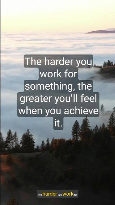 work for something, the greater you'il feel when you achieve it