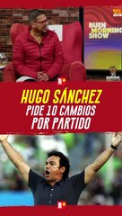 Hugo Sánchez pide 10 CAMBIOS por Partido