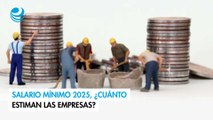 Salario mínimo 2025, ¿cuánto estiman las empresas?