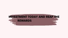 Investment today and reap the rewards tomorrow
