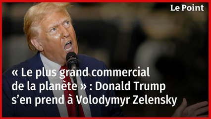 « Le plus grand commercial de la planète » : Donald Trump s’en prend à Volodymyr Zelensky