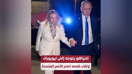 نتنياهو يتوجه إلى نيويورك لإلقاء كلمته أمام الأمم المتحدة