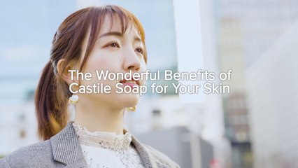 The Wonderful Benefits of Castile Soap for Your Skin