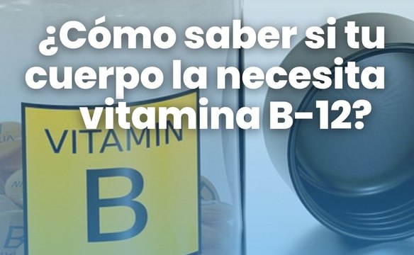 ¿Cómo saber si tu cuerpo la necesita vitamina B-12?
