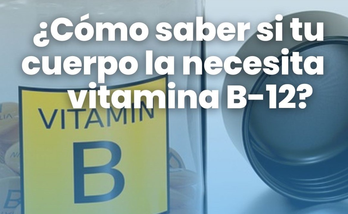 ¿Cómo saber si tu cuerpo la necesita vitamina B-12?