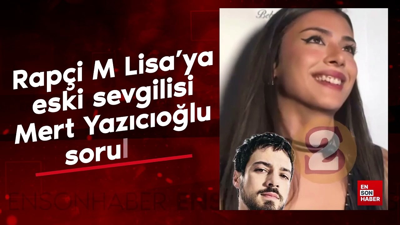Rapçi M Lisa'ya eski sevgilisi Mert Yazıcıoğlu soruldu