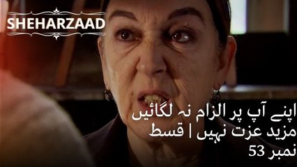 اپنے آپ پر الزام نہ لگائیں مزید عزت نہیں | Sheharzaad - قسط نمبر 53