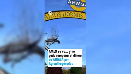 AMLO se va... y no pudo recuperar el dinero de AHMSA por Agronitrogenados