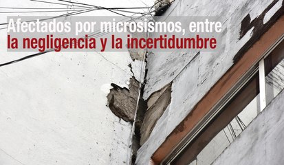 Afectados por microsismos, entre la negligencia y la incertidumbre