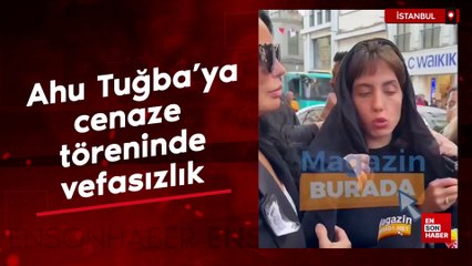 Ahu Tuğba'ya cenaze töreninde vefasızlık
