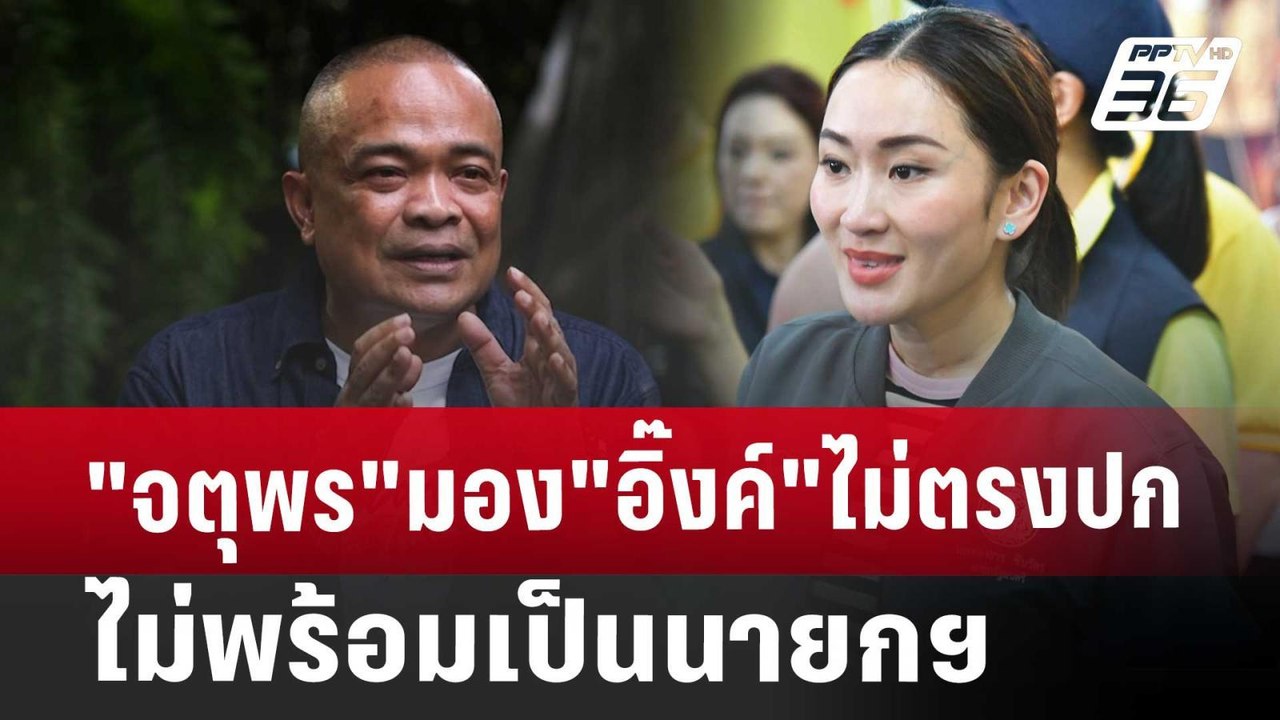"จตุพร"มอง"อิ๊งค์"ไม่ตรงปก ไม่พร้อมเป็นนายกฯ |...