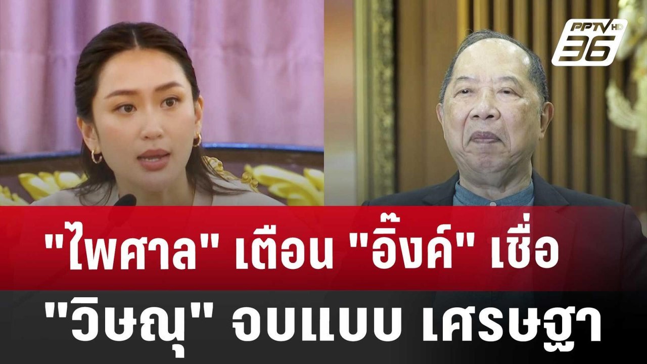 "ไพศาล" เตือน "อิ๊งค์" เชื่อ "วิษณุ" จบแบบ เศรษ...