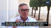 Vox exige el cierre de la mezquita de Algeciras y la expulsión del islamista: 