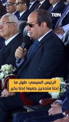 الرئيس السيسي: طول ما إحنا متحدين جميعا إحنا بخير