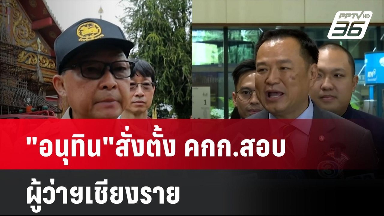"อนุทิน"สั่งตั้ง คกก.สอบผู้ว่าฯเชียงราย ทิ้งทวน...