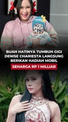 BUAH HATINYA TUMBUH GIGI, DENISE CHARIESTA LANGSUNG BERIKAN HADIAH MOBIL SEHARGA RP 1 MILLIAR