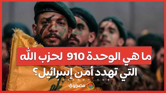 ما هي الوحدة 910 لحزب الله التي تهدد أمن إسرائيل؟