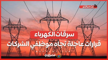 #سرقات_الكهرباء.. قرارات عاجلة تجاه موظفي الشركات وفحص مفاجئ للمحاضر