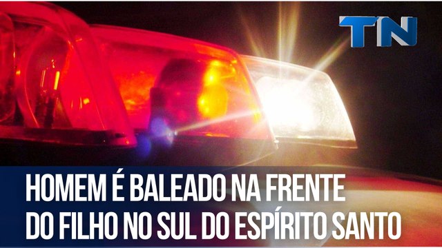 Homem é baleado na frente do filho no Sul do Espírito Santo