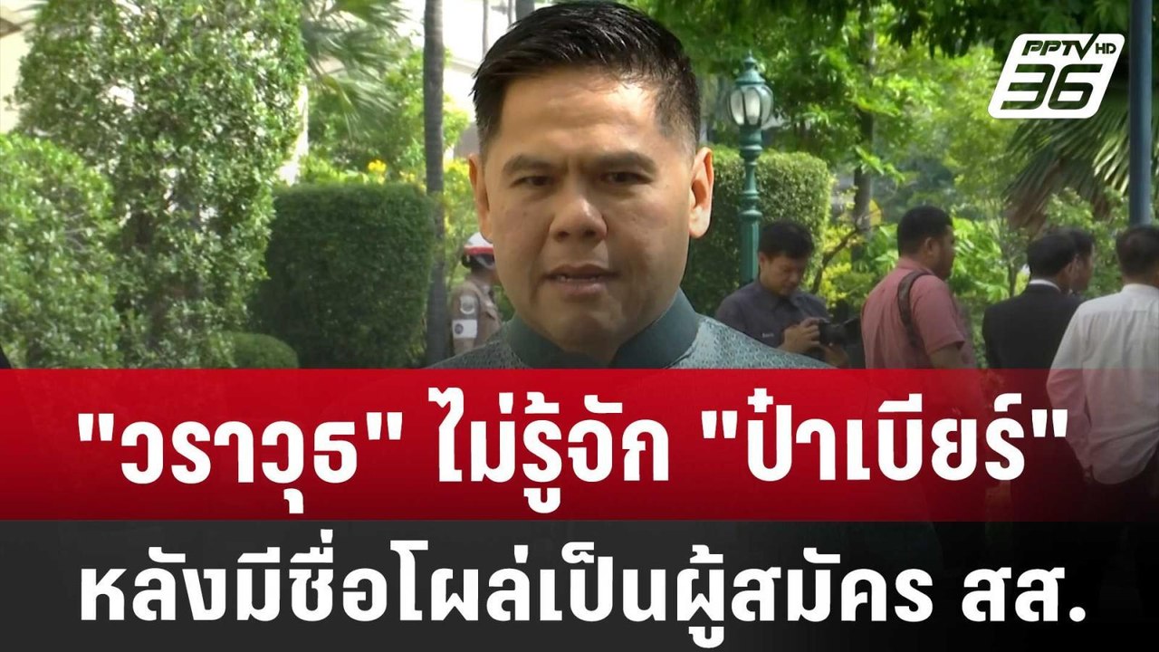 "วราวุธ" ไม่รู้จัก "ป๋าเบียร์" หลังมีชื่อโผล่เป...