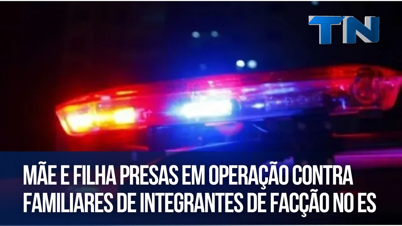 Mãe e filha presas em operação contra familiares de integrantes de facção no ES