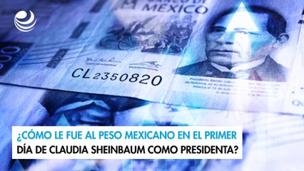 ¿Cómo le fue al peso mexicano en el primer día de Claudia Sheinbaum como presidenta?