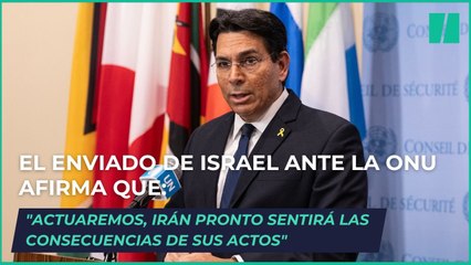 El enviado de Israel ante la ONU afirma que "actuaremos, Irán pronto sentirá las consecuencias de sus actos"