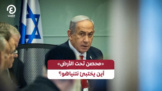 «محصن تحت الأرض».. أين يختبئ نتنياهو؟
