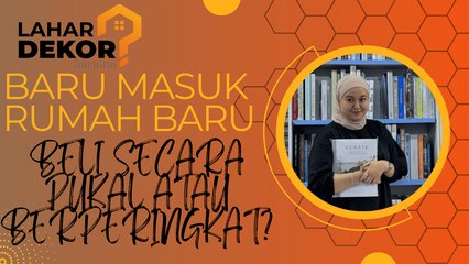Lahar Deko - Masuk rumah baru nak kena beli barang secara pukal atau berperingkat?