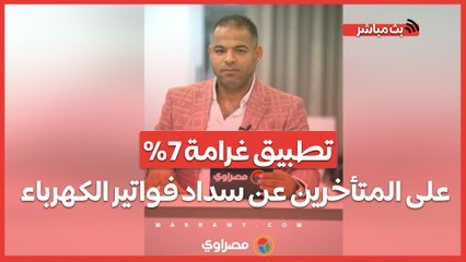 تطبيق غرامة 7% على المتأخرين عن سداد فواتير الكهرباء بدايةً من سبتمبر