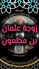 ماذا قالت زوجة عثمان بن مظعون عن زوجها - د. عمر عبد الكافي