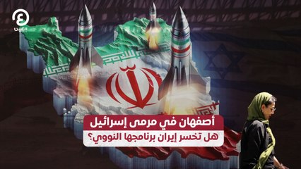أصفهان في مرمى إسرائيل.. هل تخسر إيران برنامجها النووي؟