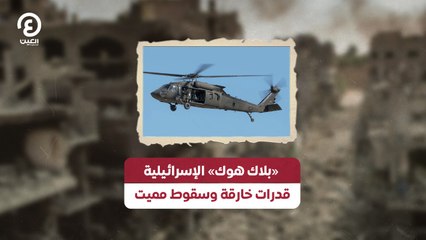 «بلاك هوك» الإسرائيلية قدرات خارقة وسقوط مميت