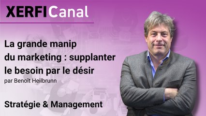 La grande manip du marketing : supplanter le besoin par le désir [Benoît Heilbrunn]