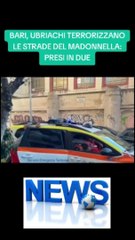 BARI, UBRIACHI TERRORIZZANO LE STRADE DEL MADONNELLA: PRESI IN DUE