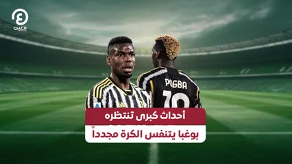 أحداث كبرى تنتظره.. بوغبا يتنفس الكرة مجدداً