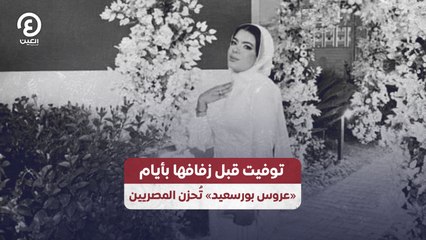 توفيت قبل زفافها بأيام «عروس بورسعيد» تُحزن المصريين