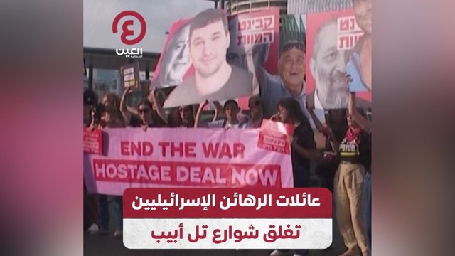 عائلات الرهائن الإسرائيليين تغلق شوارع تل أبيب