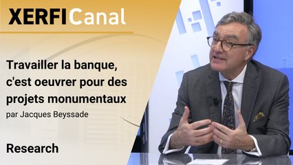 Travailler la banque, c'est oeuvrer pour des projets monumentaux [Jacques Beyssade]