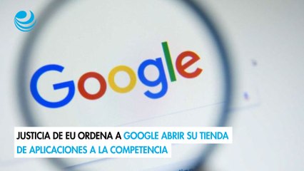 Justicia de EU ordena a Google abrir su tienda de aplicaciones a la competencia