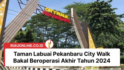 Taman Labuai Pekanbaru City Walk Bakal Beroperasi Akhir Tahun 2024