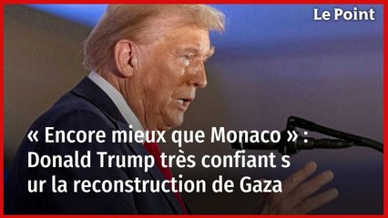 « Encore mieux que Monaco » : Donald Trump très confiant sur la reconstruction de Gaza