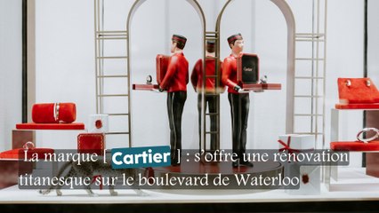 La marque Cartier s'offre une rénovation titanesque sur le boulevard de Waterloo