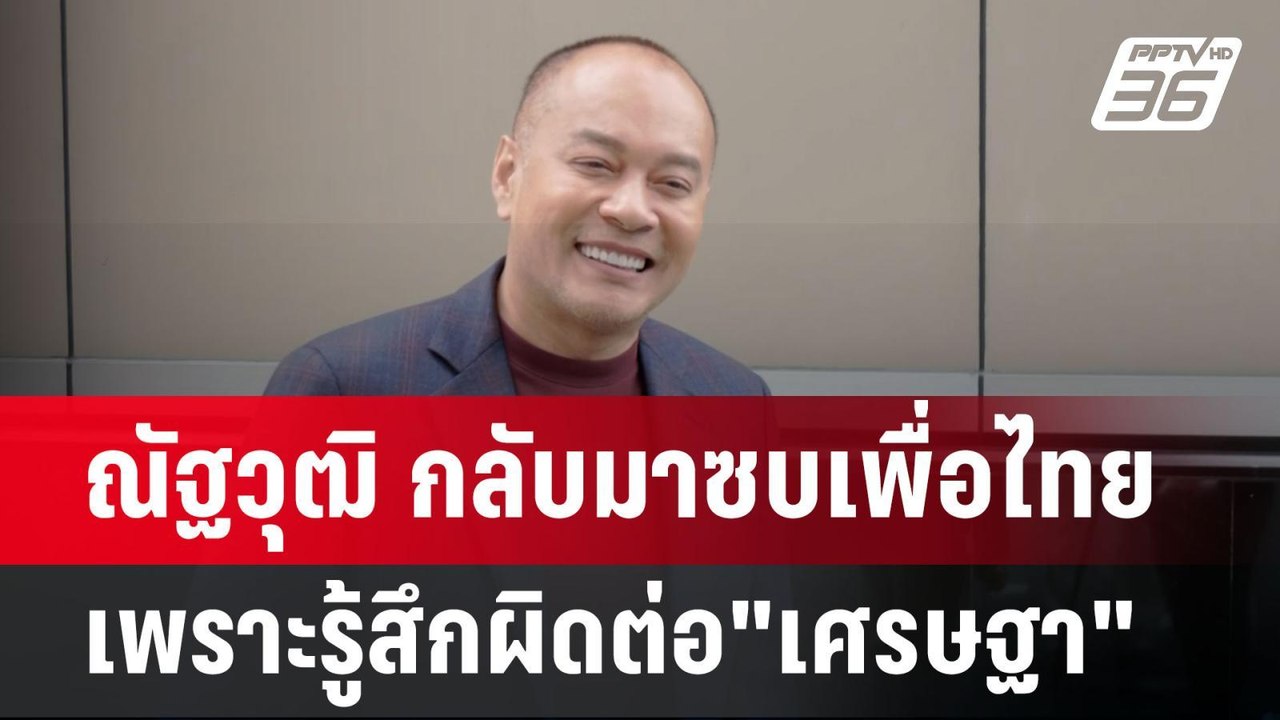 หล่อเลย! ณัฐวุฒิ กลับมาซบเพื่อไทย เพราะรู้สึกผิ...