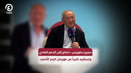 سميح ساويرس" «نحتاج إلى الدعم المادي.. ونستفيد كثيراً من مهرجان البحر الأحمر»
