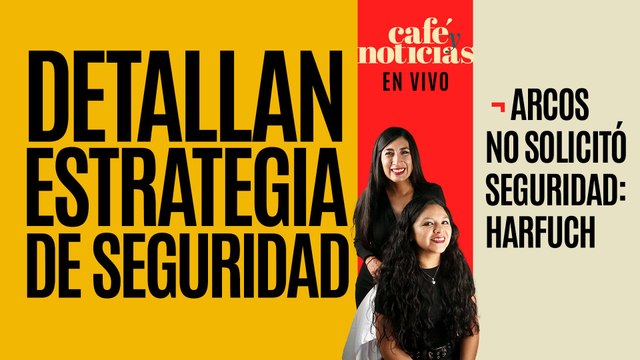 #EnVivo #CaféYNoticias ¬ Detallan estrategia de seguridad ¬ Arcos no solicitó seguridad: Harfuch