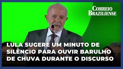 Lula sugere um minuto de silêncio para ouvir barulho de chuva durante o discurso